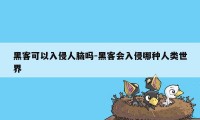 黑客可以入侵人脑吗-黑客会入侵哪种人类世界