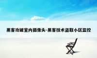 黑客攻破室内摄像头-黑客技术盗取小区监控