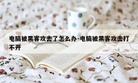 电脑被黑客攻击了怎么办-电脑被黑客攻击打不开