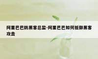 阿里巴巴防黑客总监-阿里巴巴如何抵御黑客攻击