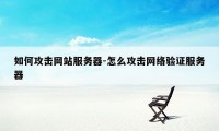 如何攻击网站服务器-怎么攻击网络验证服务器