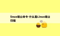 linux端口命令-什么是Linux端口扫描