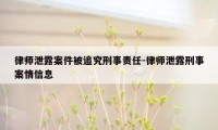 律师泄露案件被追究刑事责任-律师泄露刑事案情信息