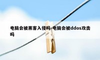 电脑会被黑客入侵吗-电脑会被ddos攻击吗