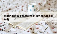 租服务器怎么不怕攻击呢-租服务器怎么不怕攻击