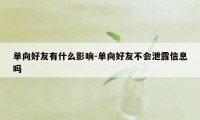 单向好友有什么影响-单向好友不会泄露信息吗