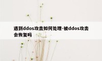 遇到ddos攻击如何处理-被ddos攻击会恢复吗