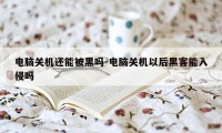 电脑关机还能被黑吗-电脑关机以后黑客能入侵吗