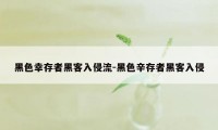 黑色幸存者黑客入侵流-黑色辛存者黑客入侵