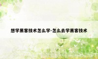 想学黑客技术怎么学-怎么去学黑客技术