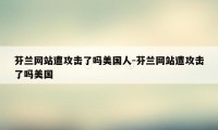 芬兰网站遭攻击了吗美国人-芬兰网站遭攻击了吗美国