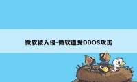 微软被入侵-微软遭受DDOS攻击