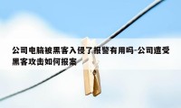 公司电脑被黑客入侵了报警有用吗-公司遭受黑客攻击如何报案