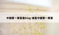 中国第一黑客是king-谁是中国第一黑客