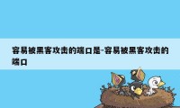 容易被黑客攻击的端口是-容易被黑客攻击的端口