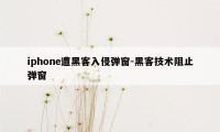 iphone遭黑客入侵弹窗-黑客技术阻止弹窗