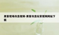 黑客现场攻击视频-黑客攻击玩家视频网站下载