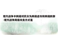 现代战争中网络对抗分为网络进攻和网络防御-现代战争网络攻击方式是