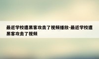 最近学校遭黑客攻击了视频播放-最近学校遭黑客攻击了视频