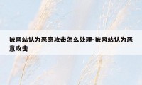 被网站认为恶意攻击怎么处理-被网站认为恶意攻击