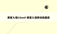 黑客入侵icloud-黑客入侵移动档案库