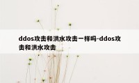 ddos攻击和洪水攻击一样吗-ddos攻击和洪水攻击