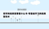 初学网络黑客要看什么书-零基础学习网络黑客技术