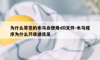 为什么常见的木马会使用dll文件-木马程序为什么只读通讯录