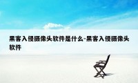 黑客入侵摄像头软件是什么-黑客入侵摄像头软件