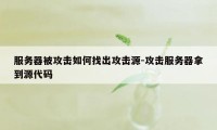 服务器被攻击如何找出攻击源-攻击服务器拿到源代码