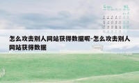 怎么攻击别人网站获得数据呢-怎么攻击别人网站获得数据