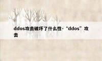 ddos攻击破坏了什么性-“ddos”攻击