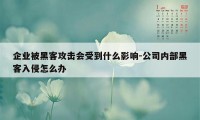 企业被黑客攻击会受到什么影响-公司内部黑客入侵怎么办