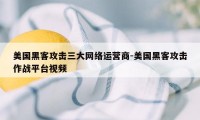 美国黑客攻击三大网络运营商-美国黑客攻击作战平台视频