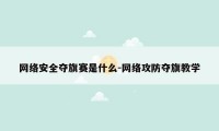 网络安全夺旗赛是什么-网络攻防夺旗教学