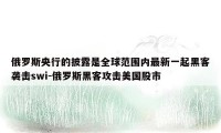 俄罗斯央行的披露是全球范围内最新一起黑客袭击swi-俄罗斯黑客攻击美国股市