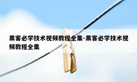 黑客必学技术视频教程全集-黑客必学技术视频教程全集