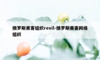 俄罗斯黑客组织revil-俄罗斯黑客网络组织