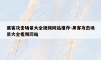 黑客攻击场景大全视频网站推荐-黑客攻击场景大全视频网站