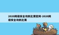 2020网络安全攻防比赛官网-2020网络安全攻防比赛