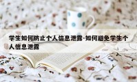 学生如何防止个人信息泄露-如何避免学生个人信息泄露