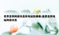 世界首例网络攻击核电站致瘫痪-世界首例电站网络攻击