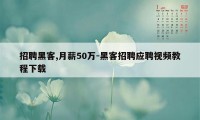 招聘黑客,月薪50万-黑客招聘应聘视频教程下载