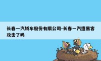 长春一汽轿车股份有限公司-长春一汽遭黑客攻击了吗