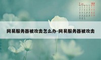 网易服务器被攻击怎么办-网易服务器被攻击