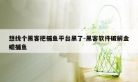 想找个黑客把捕鱼平台黑了-黑客软件破解金蟾捕鱼