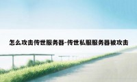 怎么攻击传世服务器-传世私服服务器被攻击