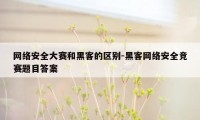 网络安全大赛和黑客的区别-黑客网络安全竞赛题目答案