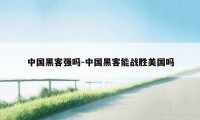 中国黑客强吗-中国黑客能战胜美国吗