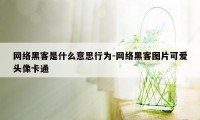 网络黑客是什么意思行为-网络黑客图片可爱头像卡通